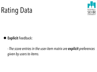 Rating Data
•Explicit Feedback:  
 
- The score entries in the user-item matrix are explicit preferences
given by users to items.
 