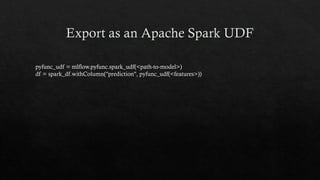 pyfunc_udf = mlflow.pyfunc.spark_udf(<path-to-model>)
df = spark_df.withColumn("prediction", pyfunc_udf(<features>))
 