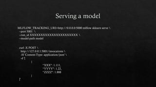 MLFLOW_TRACKING_URI=http://0.0.0.0:5000 mlflow sklearn serve 
--port 5001 
--run_id XXXXXXXXXXXXXXXXXXXXXX 
--model-path model
curl -X POST 
http://127.0.0.1:5001/invocations 
-H 'Content-Type: application/json' 
-d '[
{
“XXX": 1.111,
“YYYY": 1.22,
“ZZZZ": 1.888
}
]'
 