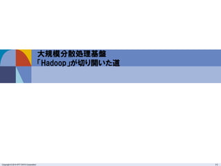 Copyright © 2014 NTT DATA Corporation 11
大規模分散処理基盤
「Hadoop」が切り開いた道
 