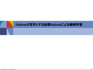 Copyright © 2014 NTT DATA Corporation 16
Hadoopが苦手とする処理Hadoopによる機械学習
 