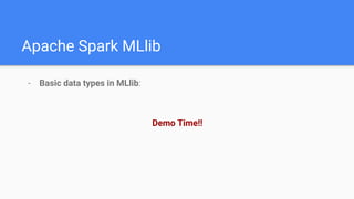 Apache Spark MLlib
- Basic data types in MLlib:
Demo Time!!
 
