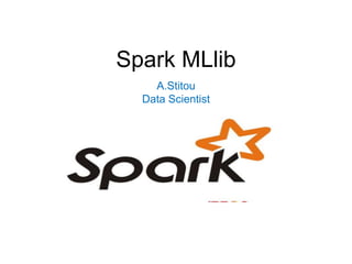 Spark MLlib
A.Stitou
Data Scientist
 