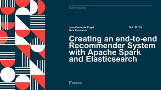 Spark Technology Center
Oct /
27 /
16
Creating an end-to-end
Recommender System
with Apache Spark
and Elasticsearch
Jean-François Puget
Nick Pentreath
 
