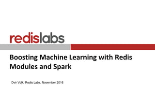 Boosting Machine Learning with Redis
Modules and Spark
Dvir Volk, Redis Labs, November 2016
 