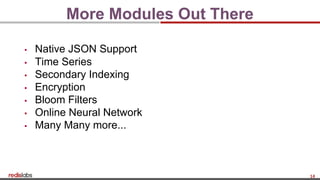 14
More Modules Out There
▪ Native JSON Support
▪ Time Series
▪ Secondary Indexing
▪ Encryption
▪ Bloom Filters
▪ Online Neural Network
▪ Many Many more...
 