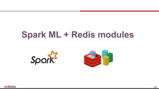 15
Spark ML + Redis modules
 