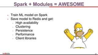 19
Spark + Modules = AWESOME
▪ Train ML model on Spark
▪ Save model to Redis and get:
- High availability
- Clustering
- Persistence
- Performance
- Client libraries
 