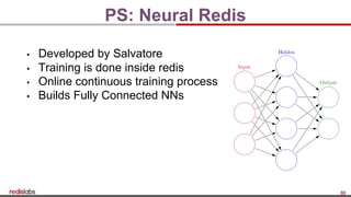 30
PS: Neural Redis
▪ Developed by Salvatore
▪ Training is done inside redis
▪ Online continuous training process
▪ Builds Fully Connected NNs
 