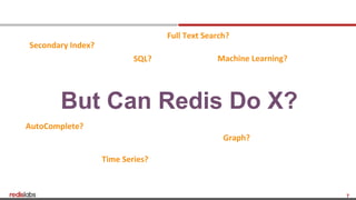 7
But Can Redis Do X?
Secondary Index?
Time Series?
Full Text Search?
Graph?
Machine Learning?
AutoComplete?
SQL?
 