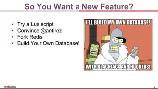 8
So You Want a New Feature?
▪ Try a Lua script
▪ Convince @antirez
▪ Fork Redis
▪ Build Your Own Database!
 