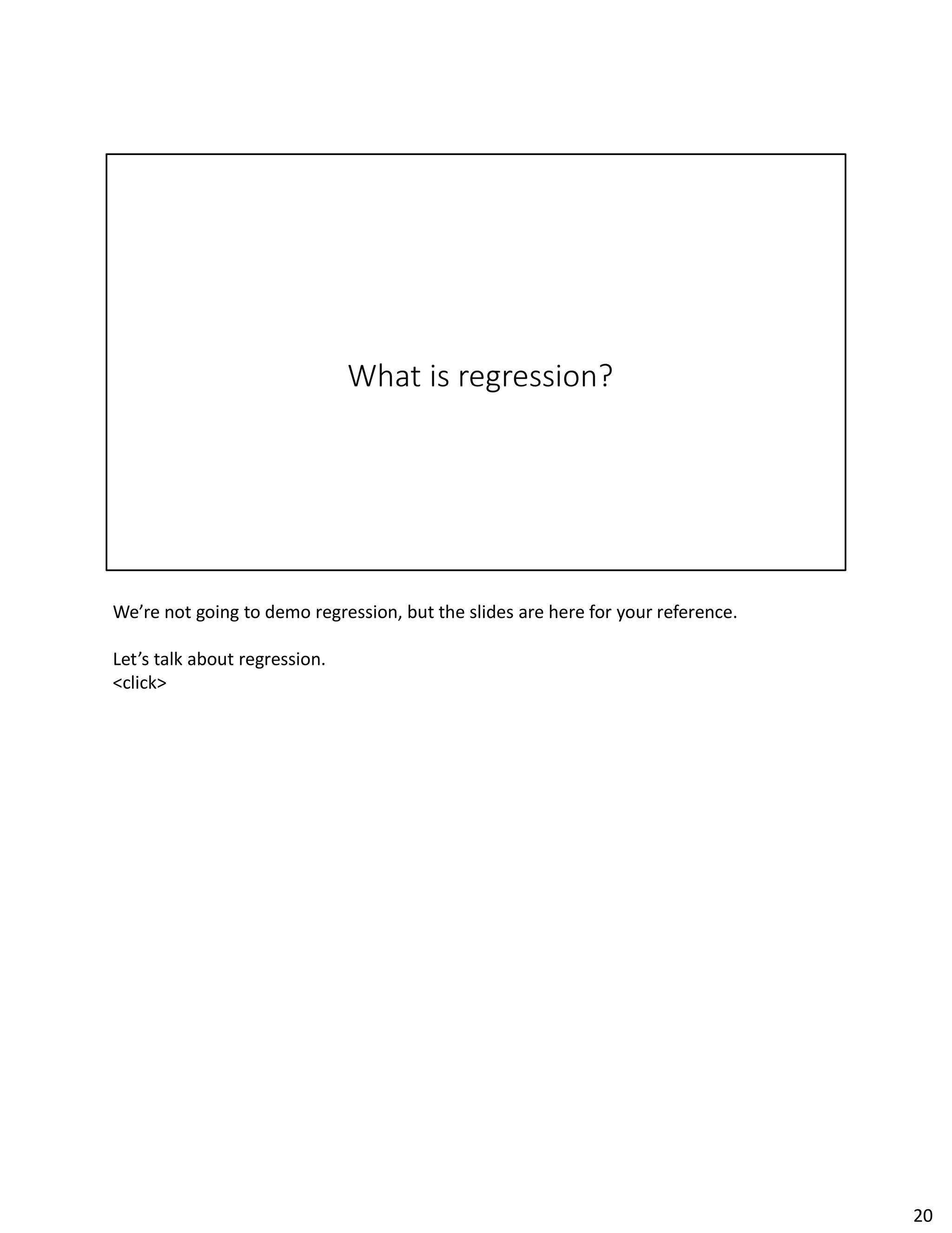 We’re not going to demo regression, but the slides are here for your reference.
Let’s talk about regression.
<click>
20
 