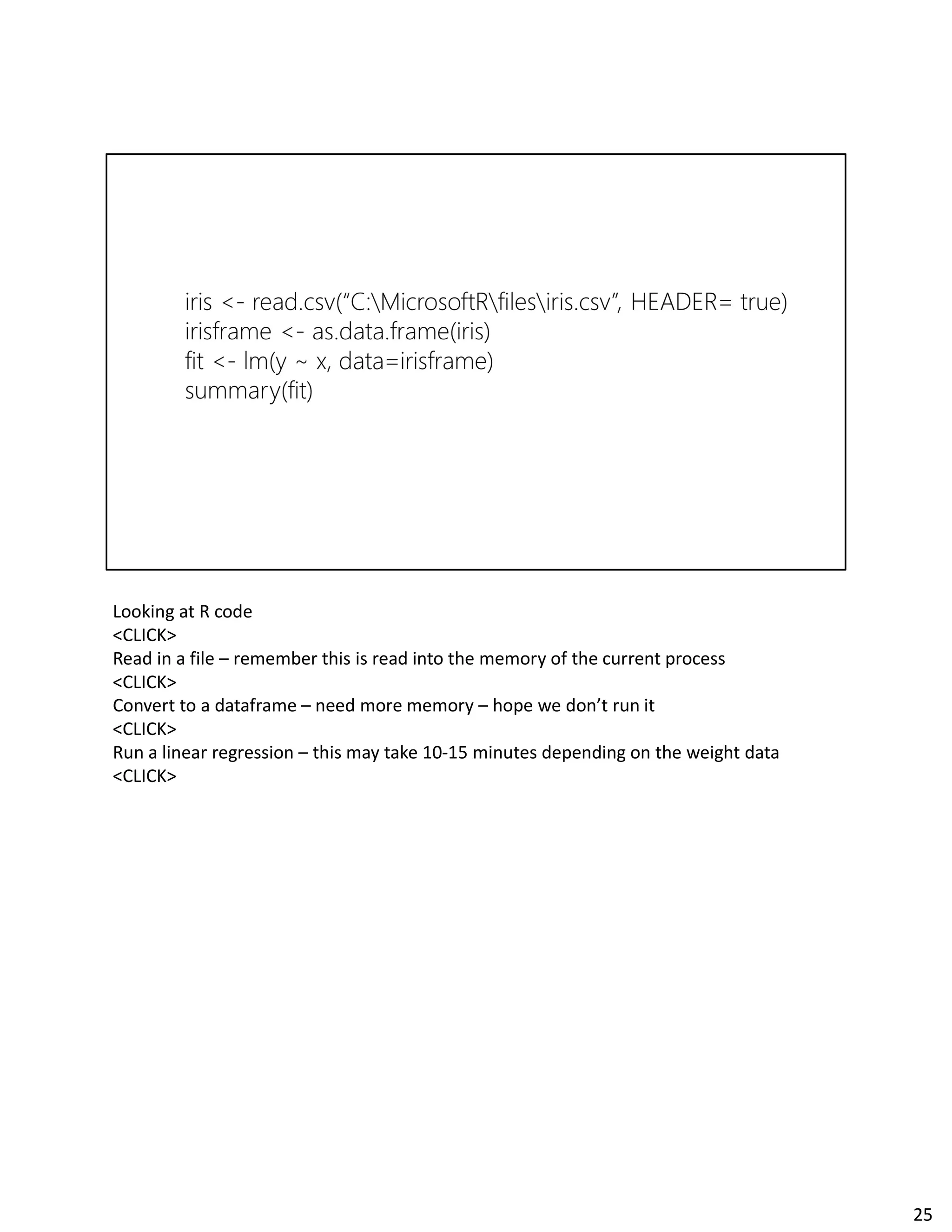 Looking at R code
<CLICK>
Read in a file – remember this is read into the memory of the current process
<CLICK>
Convert to a dataframe – need more memory – hope we don’t run it
<CLICK>
Run a linear regression – this may take 10-15 minutes depending on the weight data
<CLICK>
25
 
