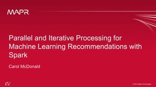 © 2014 MapR Technologies 1© 2014 MapR Technologies
Parallel and Iterative Processing for
Machine Learning Recommendations with
Spark
 