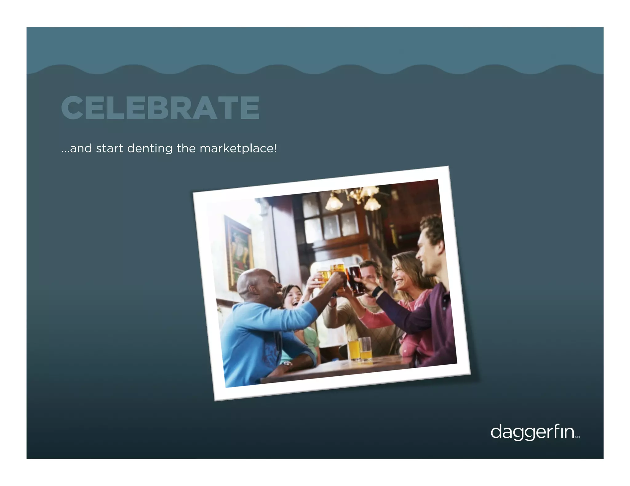 CELEBRATE
…and start denting the marketplace!
 