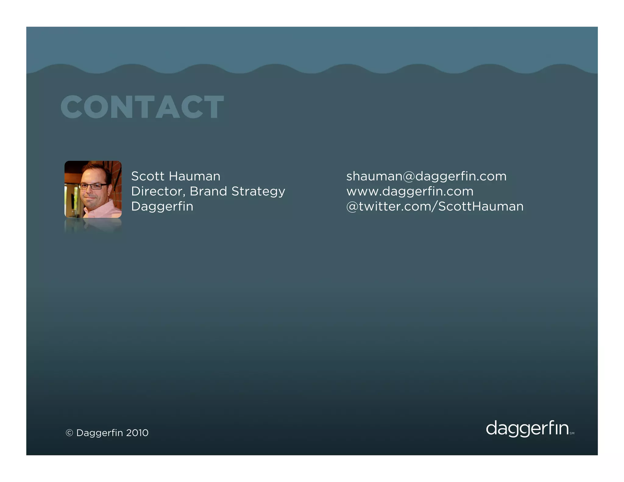 CONTACT
           Scott Hauman               shauman@daggerﬁn.com
           Director, Brand Strategy   www.daggerﬁn.com
           Daggerﬁn                   @twitter.com/ScottHauman




© Daggerﬁn 2010
 
