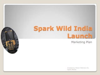Spark Wild India Launch Marketing Plan Created by Hitesh Malhotra for Spark Mobile 