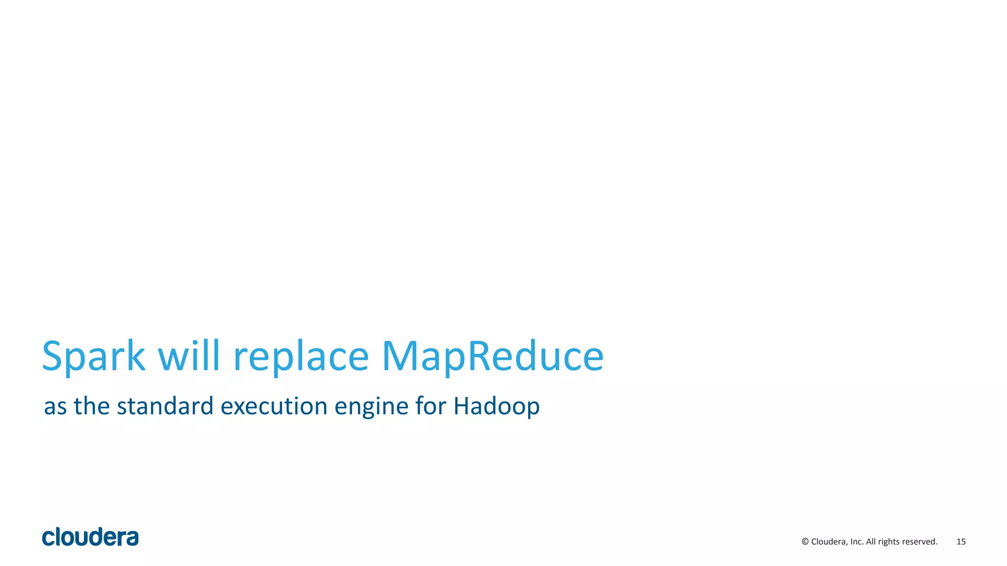 15© Cloudera, Inc. All rights reserved.
Spark will replace MapReduce
as the standard execution engine for Hadoop
 
