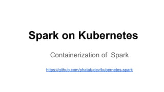 Spark on Kubernetes
Containerization of Spark
https://github.com/phatak-dev/kubernetes-spark
 