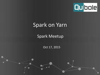 Spark on Yarn
Spark Meetup
Oct 17, 2015
 