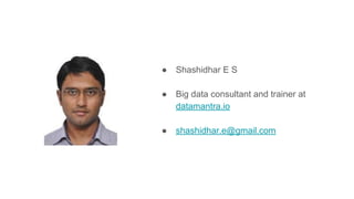 ● Shashidhar E S
● Big data consultant and trainer at
datamantra.io
● shashidhar.e@gmail.com
 