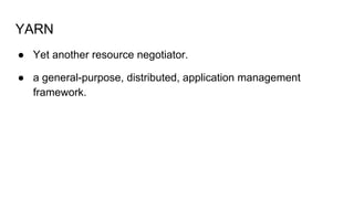 YARN
● Yet another resource negotiator.
● a general-purpose, distributed, application management
framework.
 