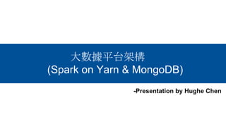 2017.11.01
大數據平台架構
(Spark on Yarn & MongoDB)
-Presentation by Hughe Chen
 