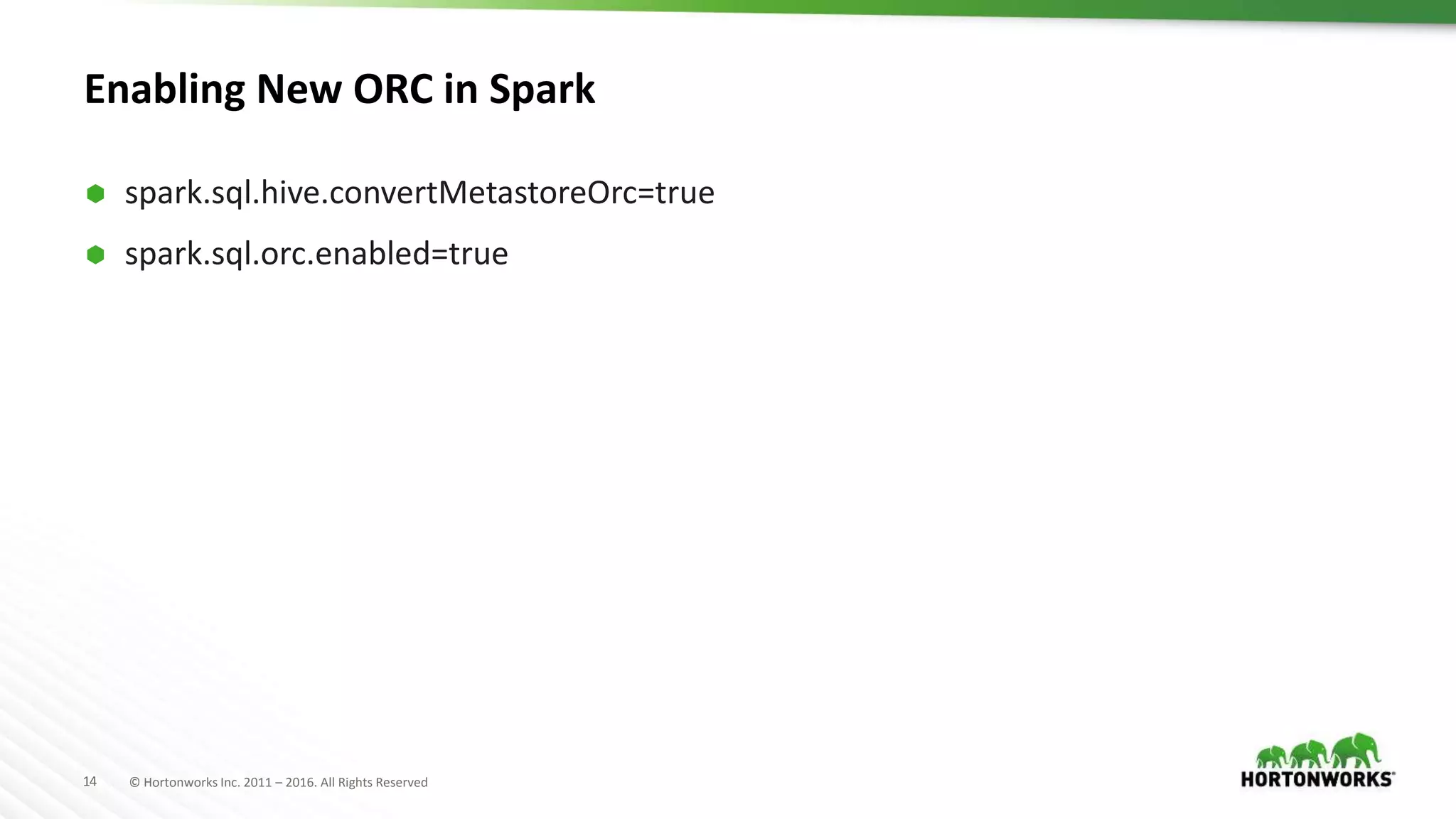 14 © Hortonworks Inc. 2011 – 2016. All Rights Reserved Enabling New ORC in Spark  spark.sql.hive.convertMetastoreOrc=true  spark.sql.orc.enabled=true 