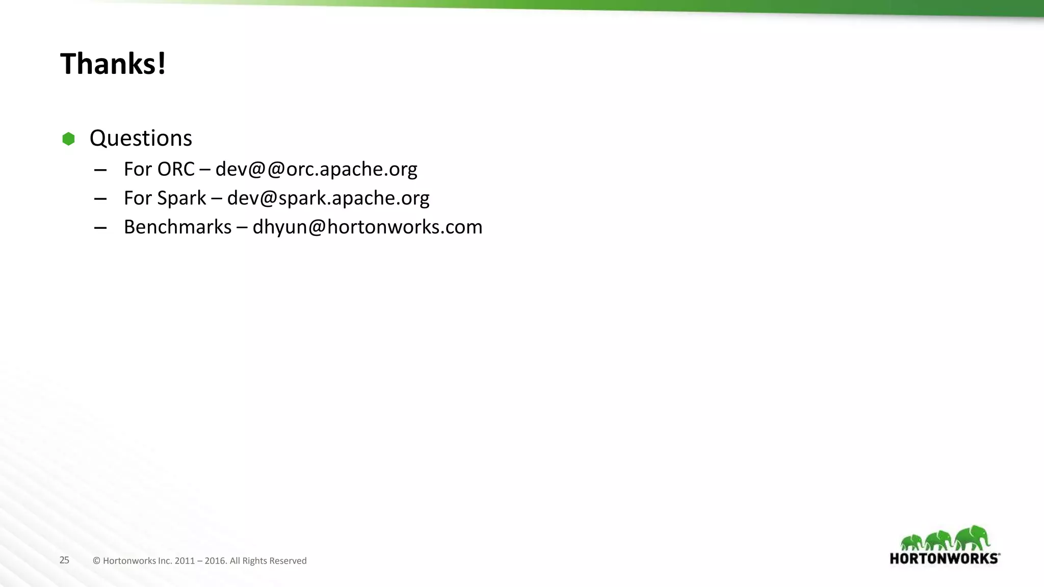 25 © Hortonworks Inc. 2011 – 2016. All Rights Reserved Thanks!  Questions – For ORC – dev@@orc.apache.org – For Spark – dev@spark.apache.org – Benchmarks – dhyun@hortonworks.com 