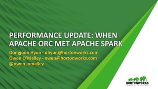 PERFORMANCE UPDATE: WHEN
APACHE ORC MET APACHE SPARK
Dongjoon Hyun - dhyun@hortonworks.com
Owen O'Malley - owen@hortonworks.com
@owen_omalley
 