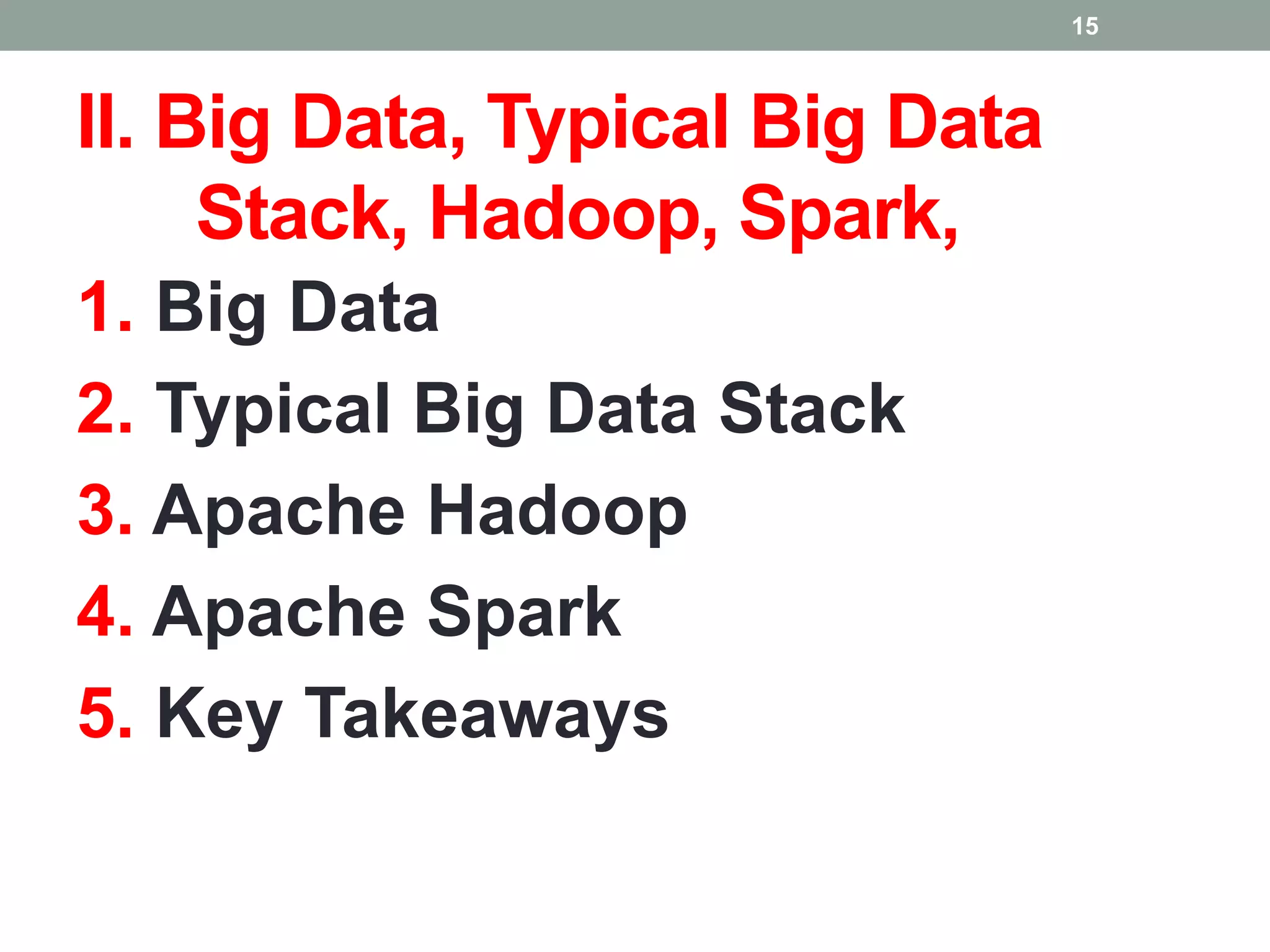 II. Big Data, Typical Big Data
Stack, Hadoop, Spark,
1. Big Data
2. Typical Big Data Stack
3. Apache Hadoop
4. Apache Spark
5. Key Takeaways
15
 