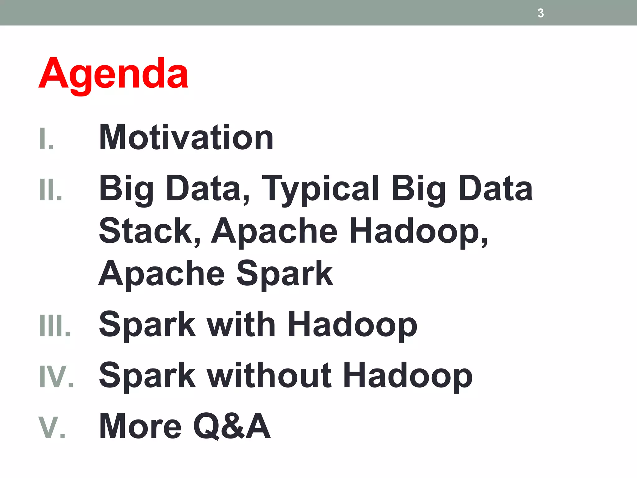 Agenda
I. Motivation
II. Big Data, Typical Big Data
Stack, Apache Hadoop,
Apache Spark
III. Spark with Hadoop
IV. Spark without Hadoop
V. More Q&A
3
 