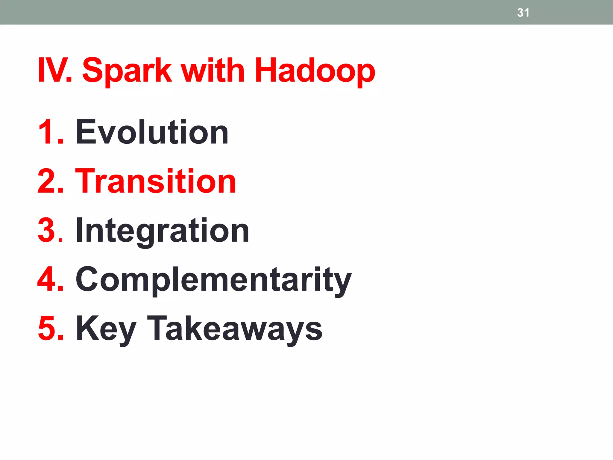 IV. Spark with Hadoop
1. Evolution
2. Transition
3. Integration
4. Complementarity
5. Key Takeaways
31
 