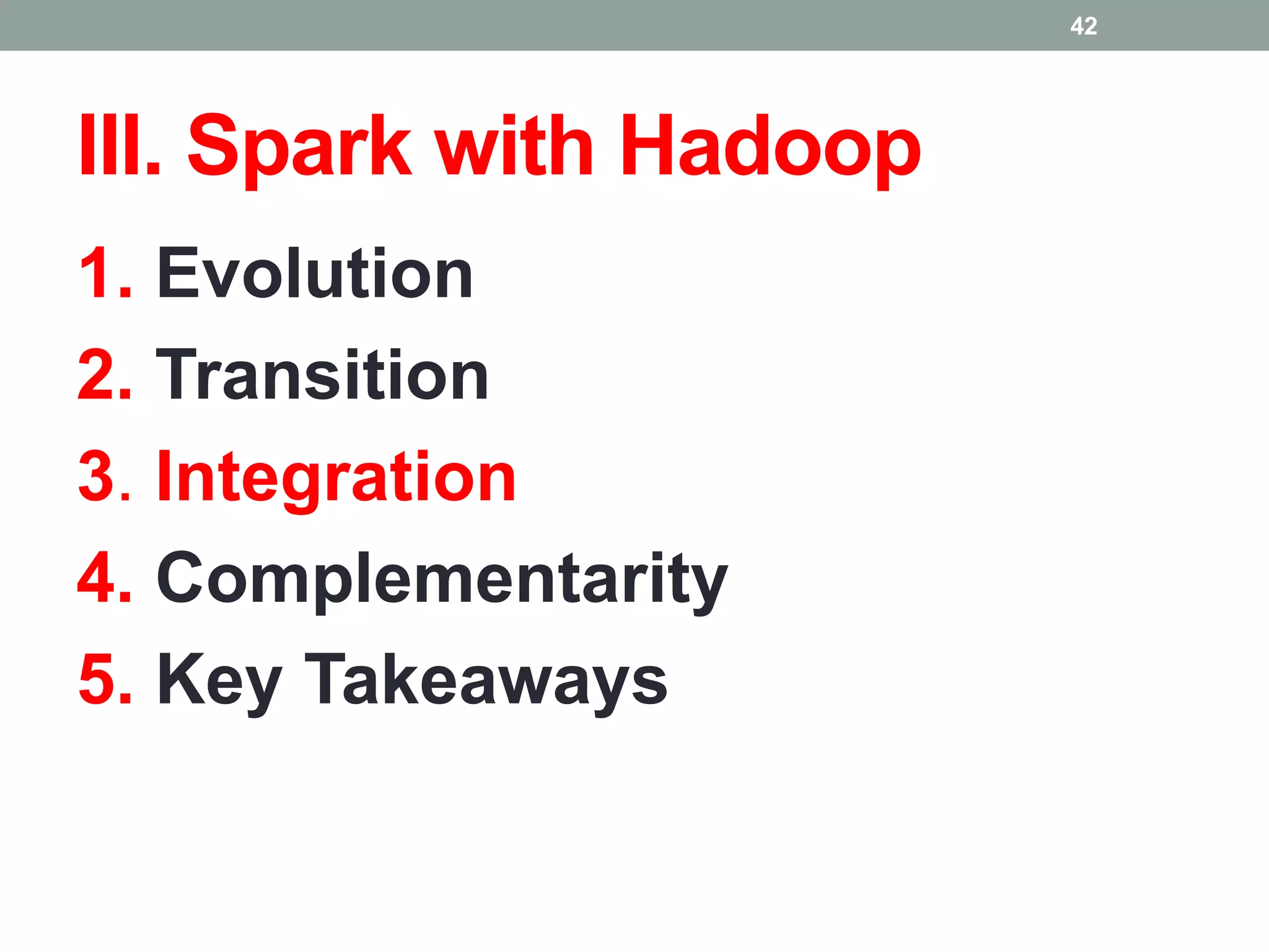 III. Spark with Hadoop
1. Evolution
2. Transition
3. Integration
4. Complementarity
5. Key Takeaways
42
 