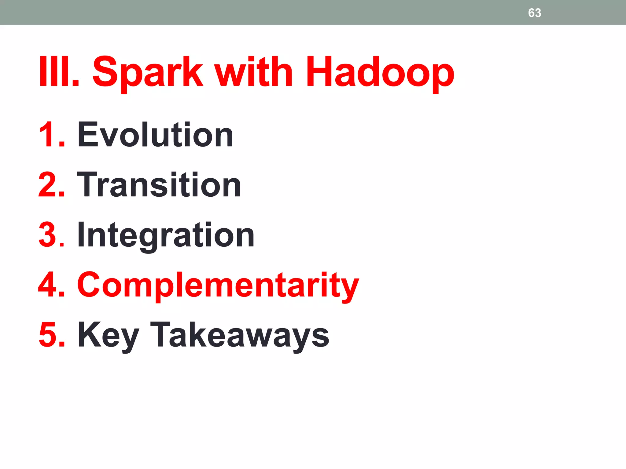 III. Spark with Hadoop
1. Evolution
2. Transition
3. Integration
4. Complementarity
5. Key Takeaways
63
 