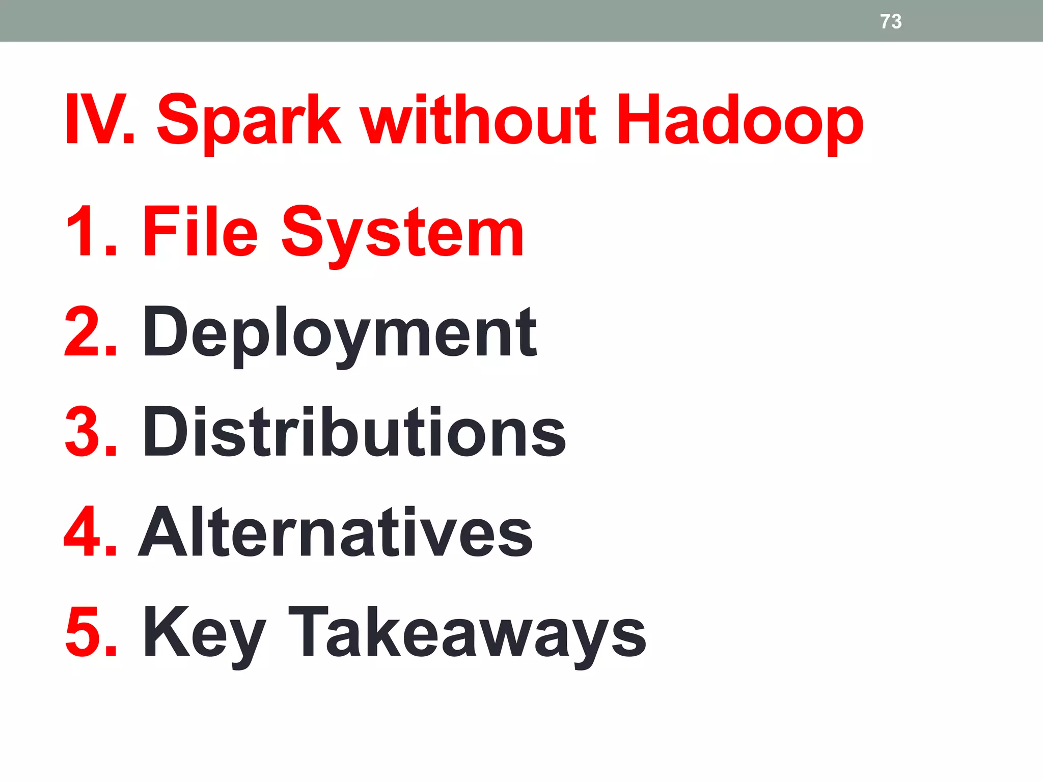 IV. Spark without Hadoop
1. File System
2. Deployment
3. Distributions
4. Alternatives
5. Key Takeaways
73
 