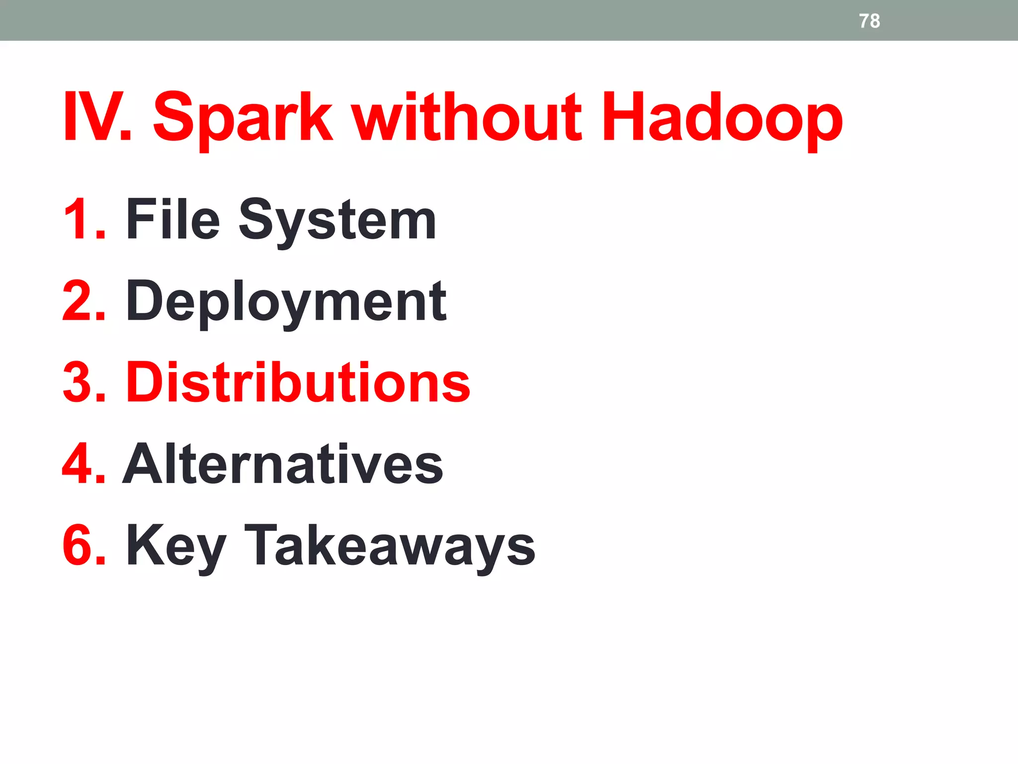 IV. Spark without Hadoop
1. File System
2. Deployment
3. Distributions
4. Alternatives
6. Key Takeaways
78
 