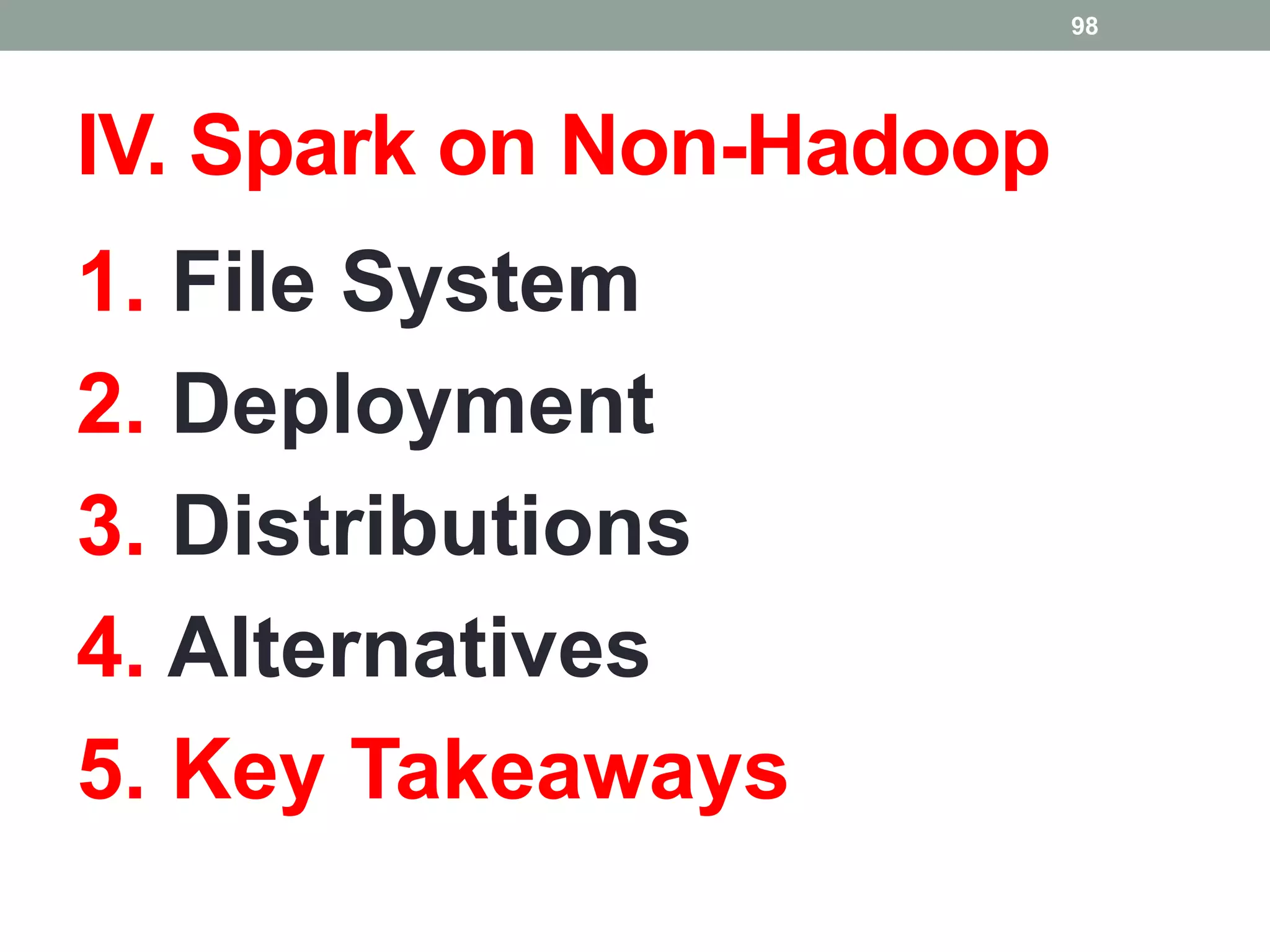 IV. Spark on Non-Hadoop
1. File System
2. Deployment
3. Distributions
4. Alternatives
5. Key Takeaways
98
 
