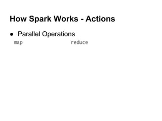 How Spark Works - Actions
● Parallel Operations
 