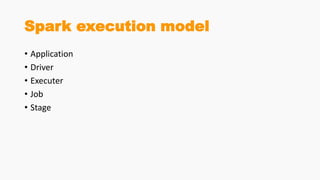 Spark execution model
• Application
• Driver
• Executer
• Job
• Stage
 
