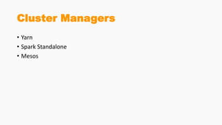 Cluster Managers
• Yarn
• Spark Standalone
• Mesos
 
