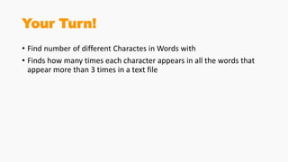 Your Turn!
• Find number of different Charactes in Words with
• Finds how many times each character appears in all the words that
appear more than 3 times in a text file
 