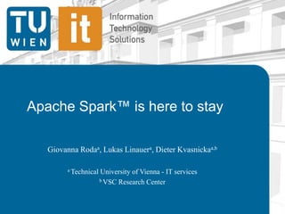 Apache Spark™ is here to stay
Giovanna Rodaa, Lukas Linauera, Dieter Kvasnickaa,b
a Technical University of Vienna - IT services
b VSC Research Center
 