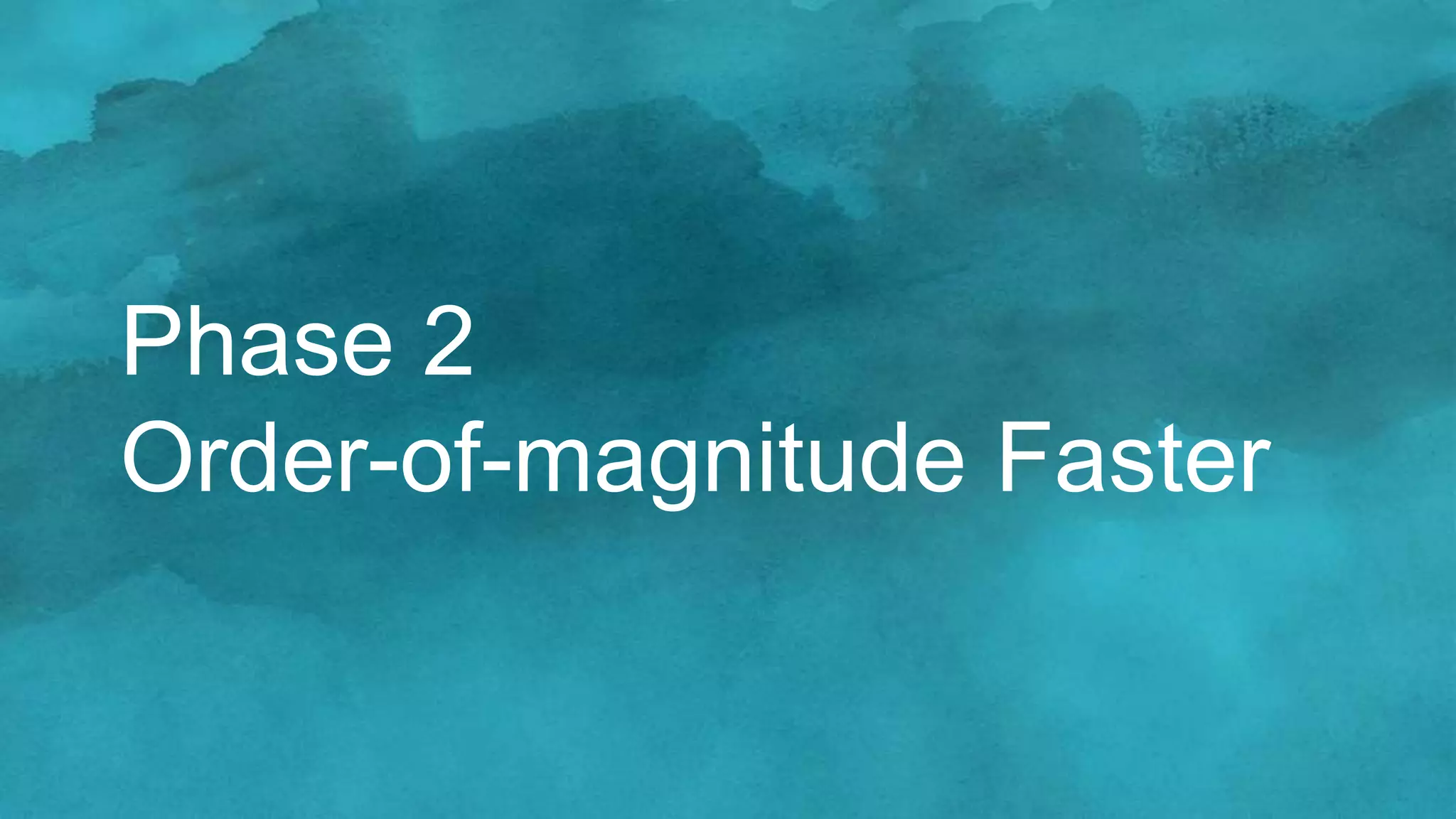 Phase 2
Order-of-magnitude Faster
 