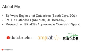 About Me
• Software Engineer at Databricks (Spark Core/SQL)
• PhD in Databases (AMPLab, UC Berkeley)
• Research on BlinkDB (Approximate Queries in Spark)
 