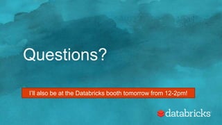 Questions?
I’ll also be at the Databricks booth tomorrow from 12-2pm!
 
