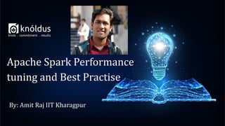 By: Amit Raj IIT Kharagpur
Apache Spark Performance
tuning and Best Practise
 