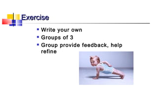 EExxeerrcciissee 
 Write your own 
 Groups of 3 
 Group provide feedback, help 
refine 
 