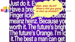 Blah, blah, BLAH! 
When’s this guy going 
to shut up already? 
 