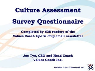 Culture Assessment
Survey Questionnaire
Completed by 638 readers of the
Values Coach Spark Plug email newsletter

Joe Tye, CEO and Head Coach
Values Coach Inc.
Copyright © 2014, Values Coach Inc.

 